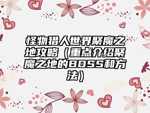 怪物猎人世界聚魔之地攻略（重点介绍聚魔之地的BOSS和方法）