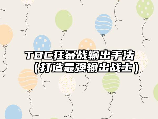 TBC狂暴战输出手法（打造最强输出战士）