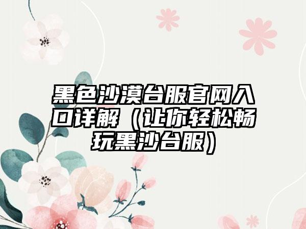 黑色沙漠台服入口详解（让你轻松畅玩黑沙台服）