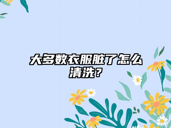 大多数衣服脏了怎么清洗？