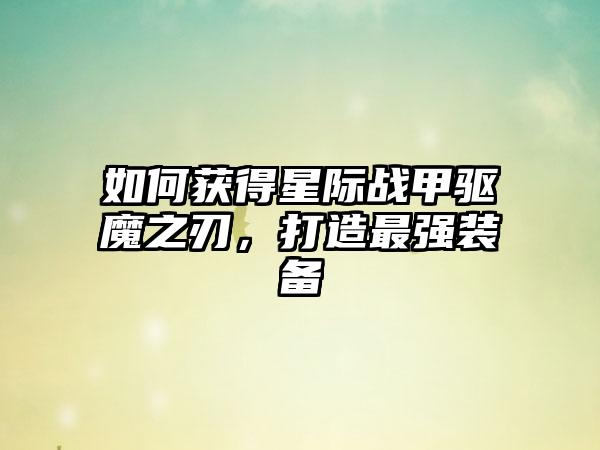 如何获得星际战甲驱魔之刃，打造最强装备