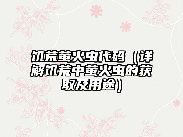 饥荒萤火虫代码（详解饥荒中萤火虫的获取及用途）