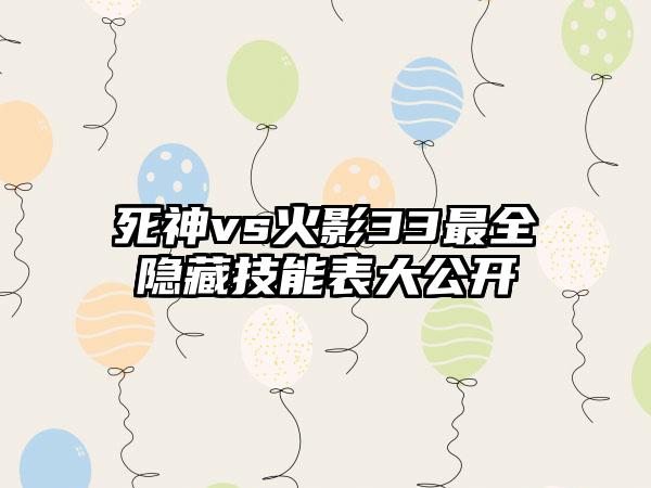 死神vs火影33最全隐藏技能表大公开