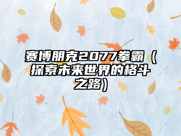 赛博朋克2077拳霸（探索未来世界的格斗之路）