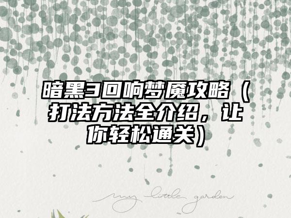 暗黑3回响梦魇攻略（打法方法全介绍，让你轻松通关）