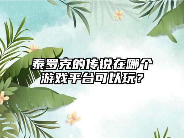 泰罗克的传说在哪个游戏平台可以玩？
