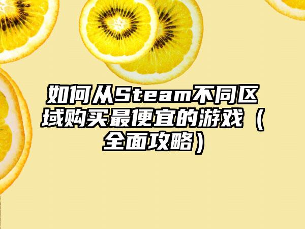 如何从Steam不同区域购买最便宜的游戏（全面攻略）