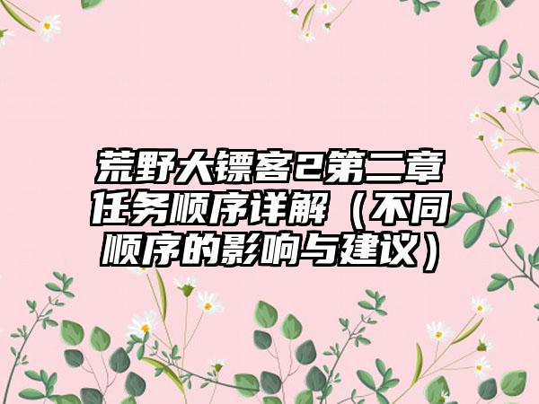 荒野大镖客2第二章任务顺序详解（不同顺序的影响与建议）