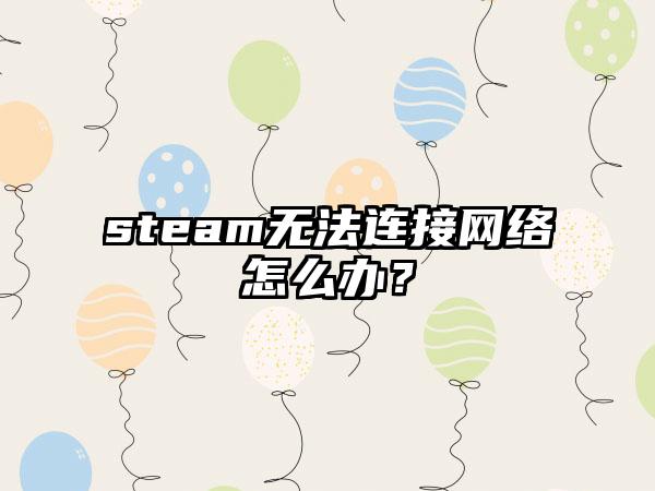 steam无法连接网络怎么办？