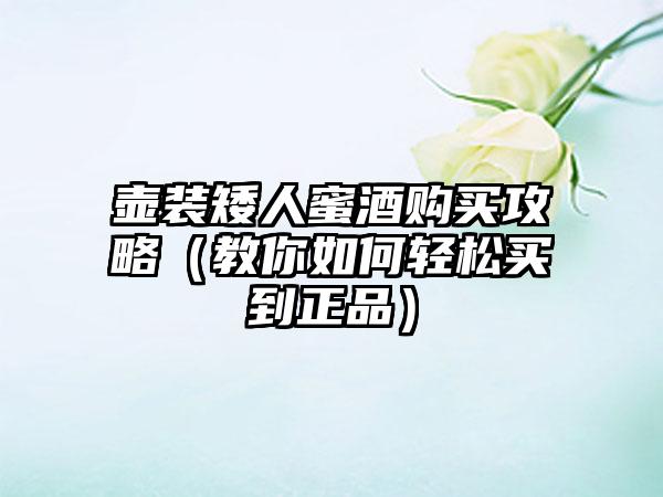 壶装矮人蜜酒购买攻略（教你如何轻松买到正品）