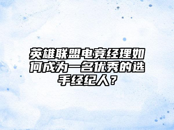 英雄联盟电竞经理如何成为一名优秀的选手经纪人？