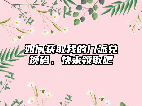 如何获取我的门派兑换码，快来领取吧