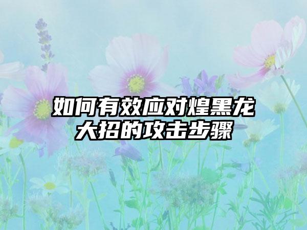 如何有效应对煌黑龙大招的攻击步骤
