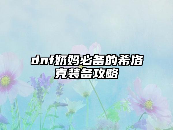 dnf奶妈必备的希洛克装备攻略