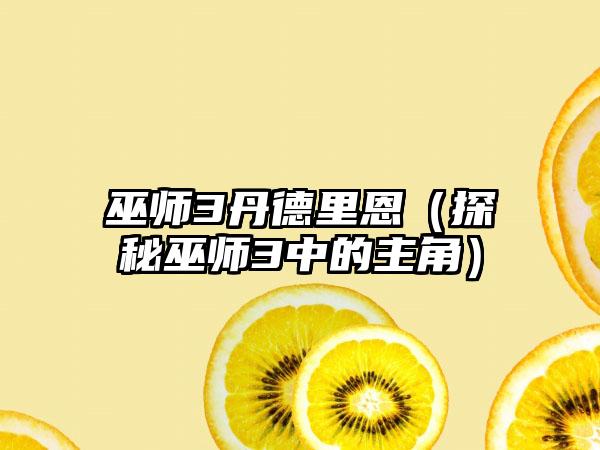 巫师3丹德里恩（探秘巫师3中的主角）