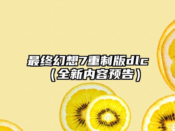 最终幻想7重制版dlc（全新内容预告）