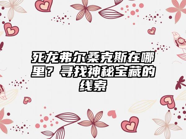死龙弗尔桑克斯在哪里？寻找神秘宝藏的线索
