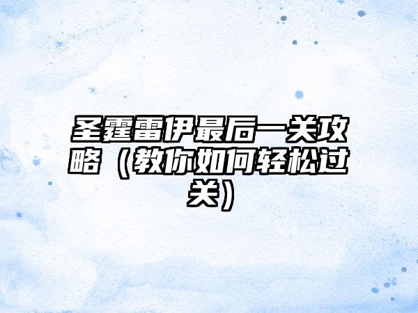 圣霆雷伊最后一关攻略（教你如何轻松过关）