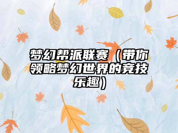 梦幻帮派联赛（带你领略梦幻世界的竞技乐趣）