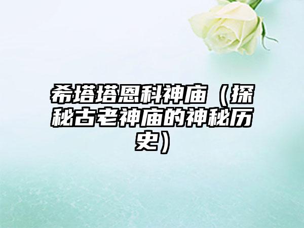 希塔塔恩科神庙（探秘古老神庙的神秘历史）