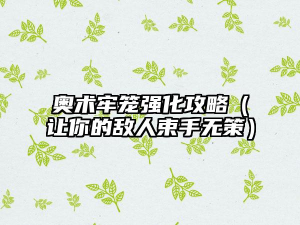 奥术牢笼强化攻略（让你的敌人束手无策）