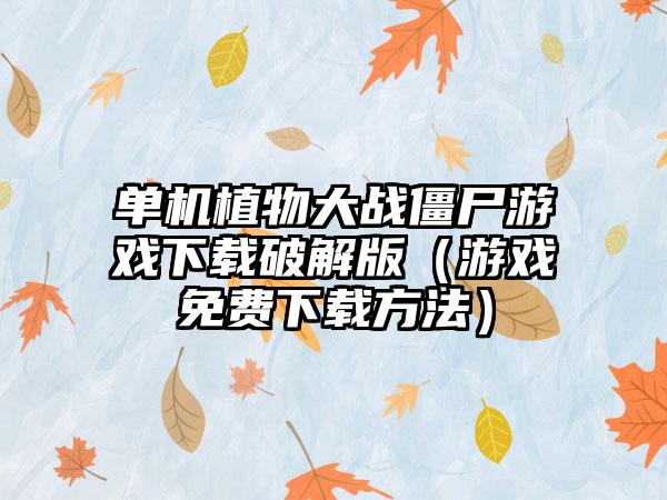 单机植物大战僵尸游戏破解版（游戏免费方法）