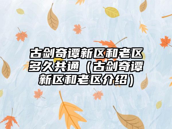 古剑奇谭新区和老区多久共通（古剑奇谭新区和老区介绍）