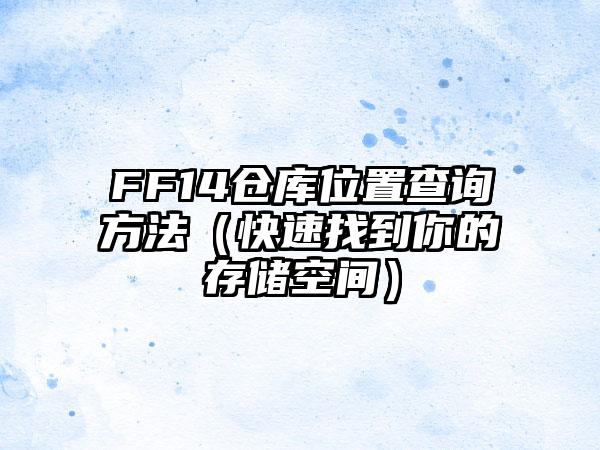 FF14仓库位置查询方法（快速找到你的存储空间）