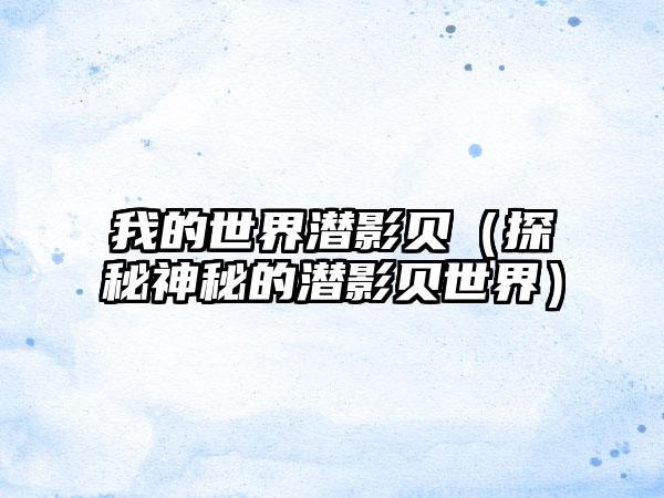 我的世界潜影贝（探秘神秘的潜影贝世界）