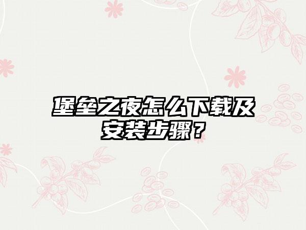 堡垒之夜怎么及安装步骤？