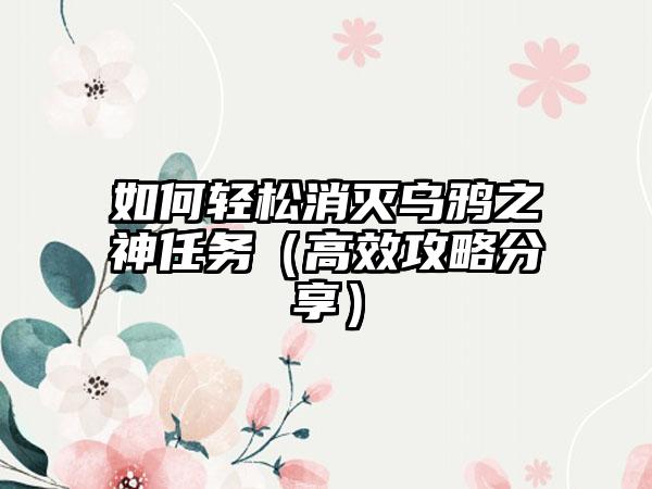 如何轻松消灭乌鸦之神任务（高效攻略分享）