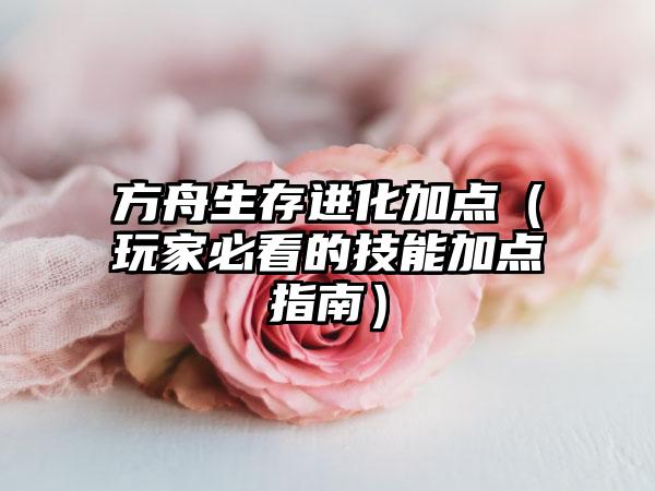 方舟生存进化加点（玩家必看的技能加点指南）