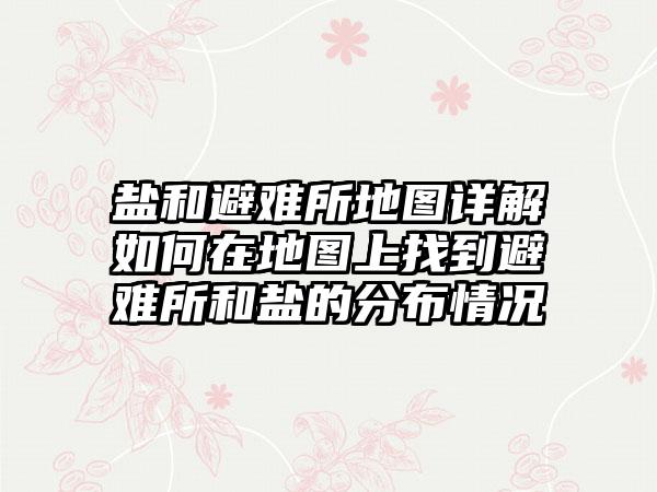 盐和避难所地图详解如何在地图上找到避难所和盐的分布情况
