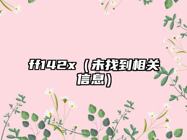 ff142x（未找到相关信息）