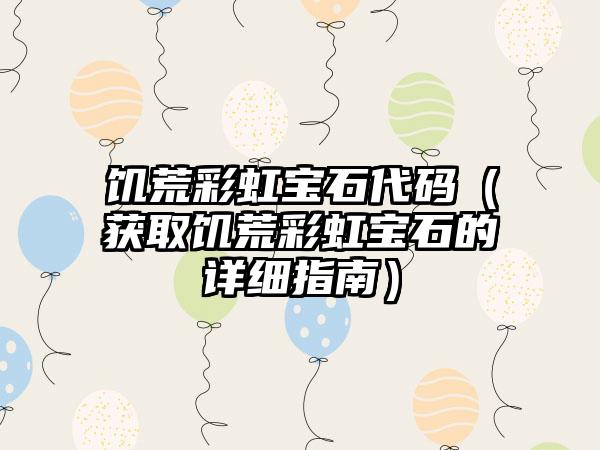 饥荒彩虹宝石代码（获取饥荒彩虹宝石的详细指南）