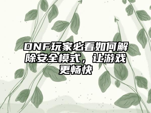 DNF玩家必看如何解除安全模式，让游戏更畅快