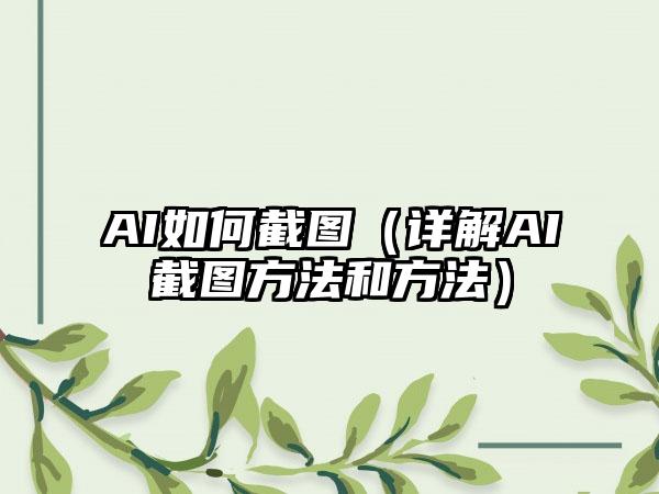 AI如何截图（详解AI截图方法和方法）