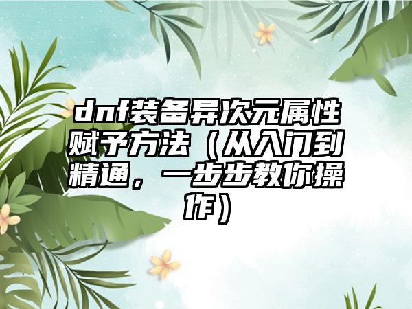dnf装备异次元属性赋予方法（从入门到精通，一步步教你操作）