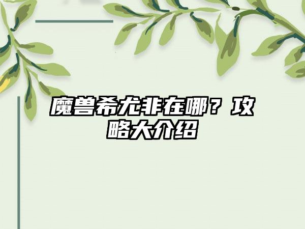 魔兽希尤非在哪？攻略大介绍