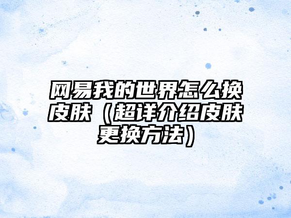 网易我的世界怎么换皮肤（超详介绍皮肤更换方法）