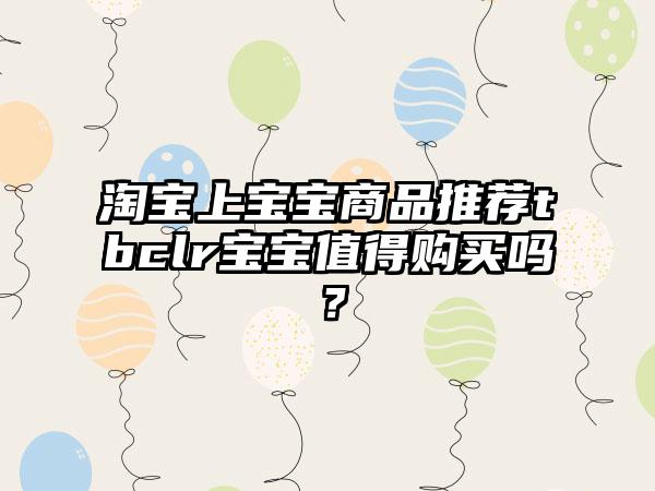 淘宝上宝宝商品推荐tbclr宝宝值得购买吗？