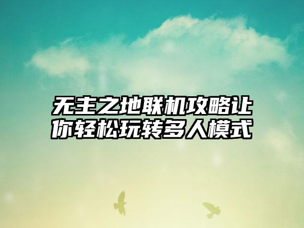 无主之地联机攻略让你轻松玩转多人模式