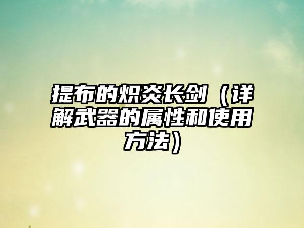 提布的炽炎长剑（详解武器的属性和使用方法）
