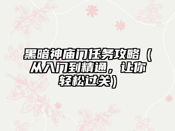 黑暗神庙门任务攻略（从入门到精通，让你轻松过关）