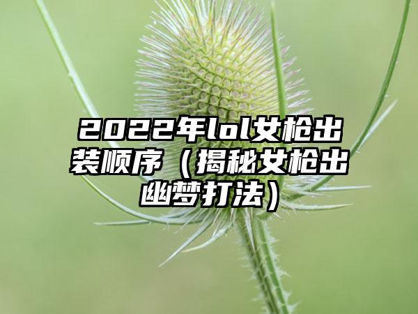 2022年lol女枪出装顺序（揭秘女枪出幽梦打法）