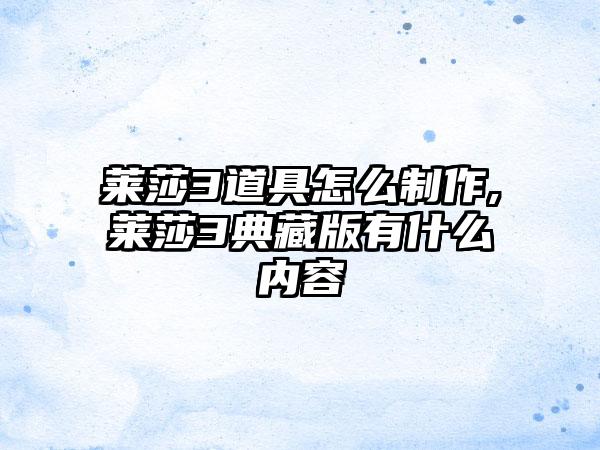 莱莎3道具怎么制作,莱莎3典藏版有什么内容