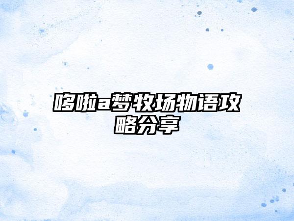 哆啦a梦牧场物语攻略分享