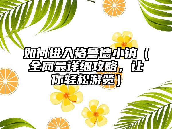 如何进入格鲁德小镇（全网最详细攻略，让你轻松游览）