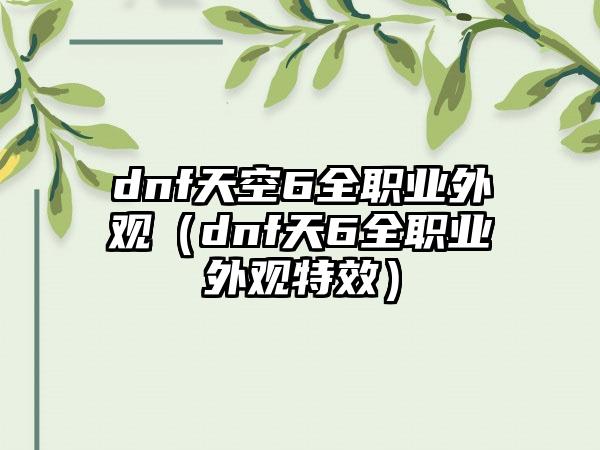 dnf天空6全职业外观（dnf天6全职业外观特效）