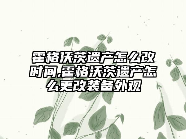 霍格沃茨遗产怎么改时间,霍格沃茨遗产怎么更改装备外观